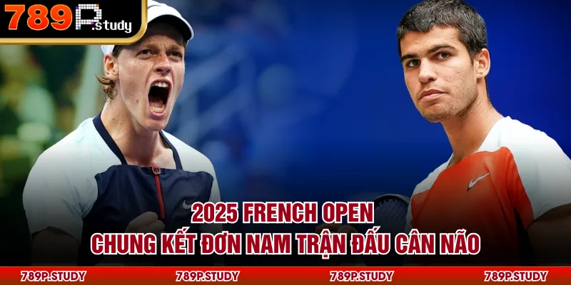 2025 French Open - Chung kết đơn nam trận đấu cân não