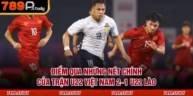 Điểm qua những nét chính của trận U22 Việt Nam 2–1 U22 Lào