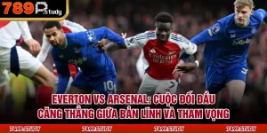 Everton vs Arsenal: Cuộc Đối Đầu Căng Thẳng Giữa Bản Lĩnh Và Tham Vọng
